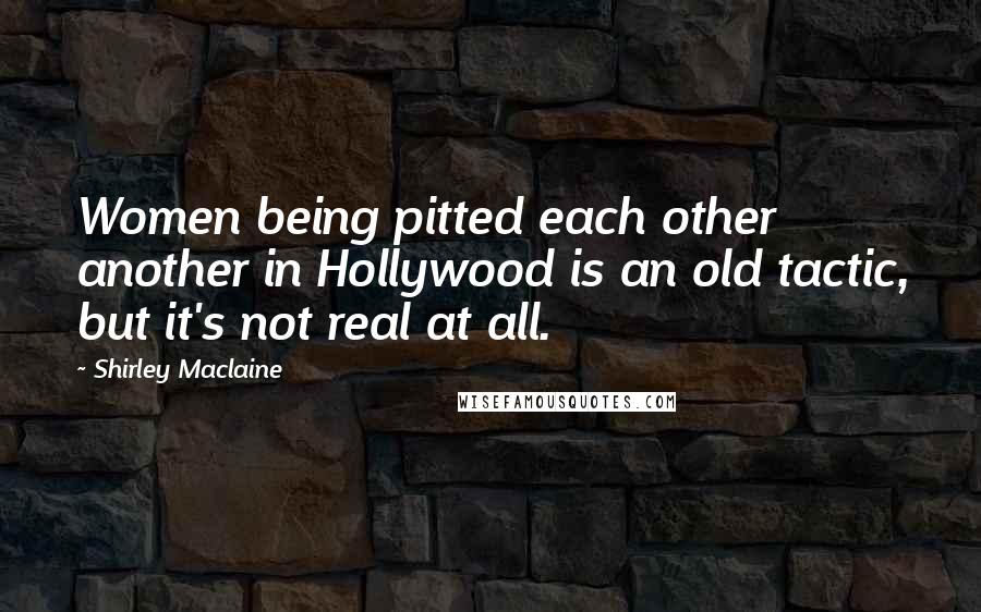 Shirley Maclaine Quotes: Women being pitted each other another in Hollywood is an old tactic, but it's not real at all.