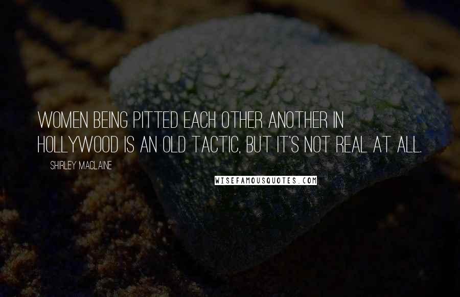 Shirley Maclaine Quotes: Women being pitted each other another in Hollywood is an old tactic, but it's not real at all.