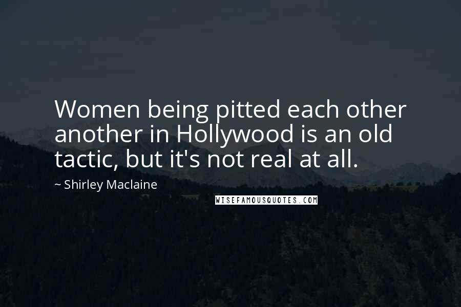 Shirley Maclaine Quotes: Women being pitted each other another in Hollywood is an old tactic, but it's not real at all.