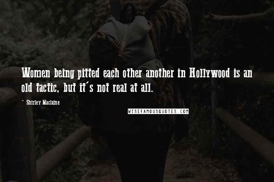 Shirley Maclaine Quotes: Women being pitted each other another in Hollywood is an old tactic, but it's not real at all.