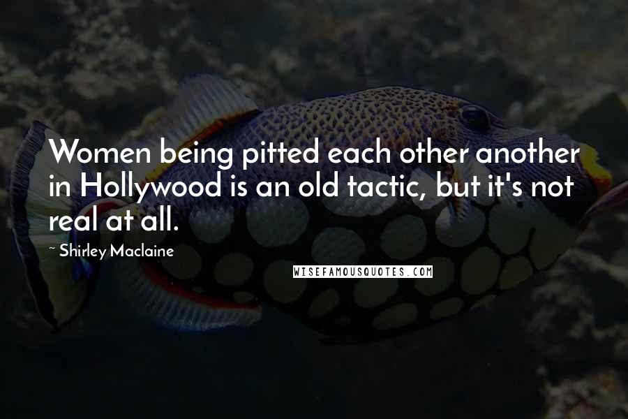 Shirley Maclaine Quotes: Women being pitted each other another in Hollywood is an old tactic, but it's not real at all.