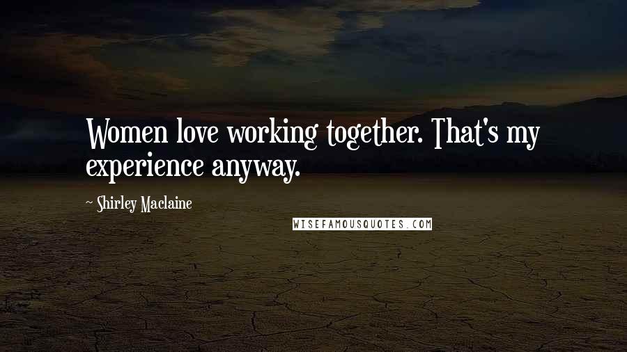 Shirley Maclaine Quotes: Women love working together. That's my experience anyway.