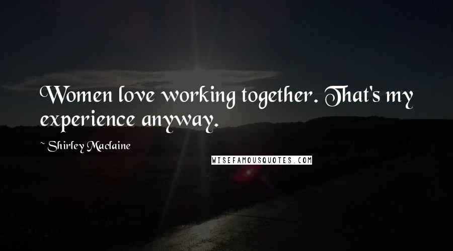 Shirley Maclaine Quotes: Women love working together. That's my experience anyway.