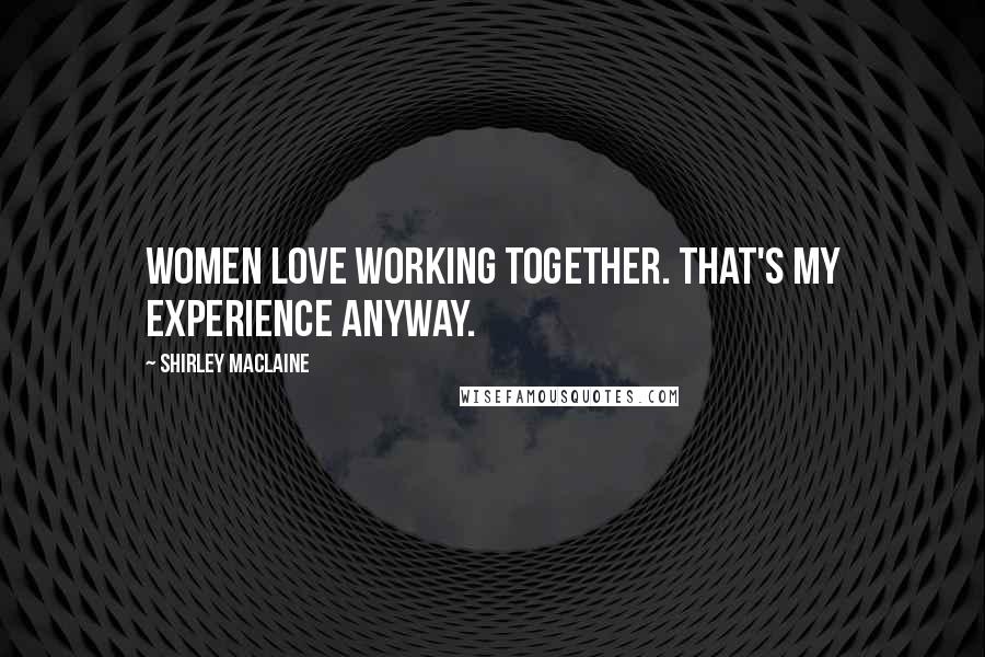 Shirley Maclaine Quotes: Women love working together. That's my experience anyway.