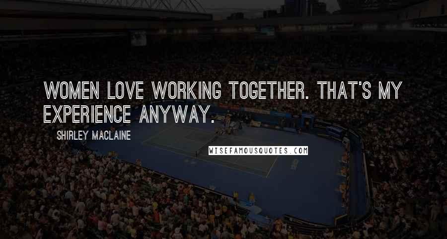 Shirley Maclaine Quotes: Women love working together. That's my experience anyway.