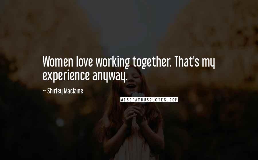 Shirley Maclaine Quotes: Women love working together. That's my experience anyway.