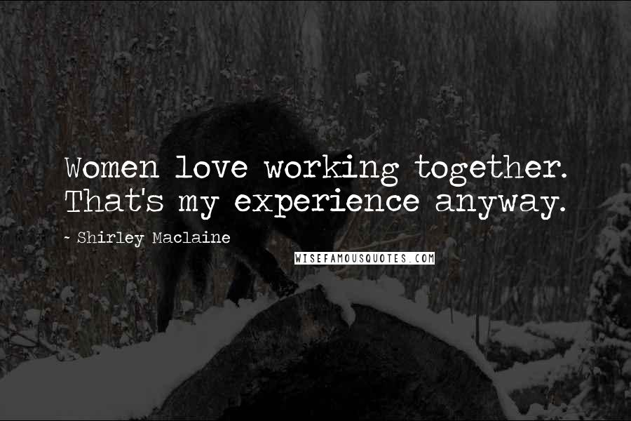 Shirley Maclaine Quotes: Women love working together. That's my experience anyway.