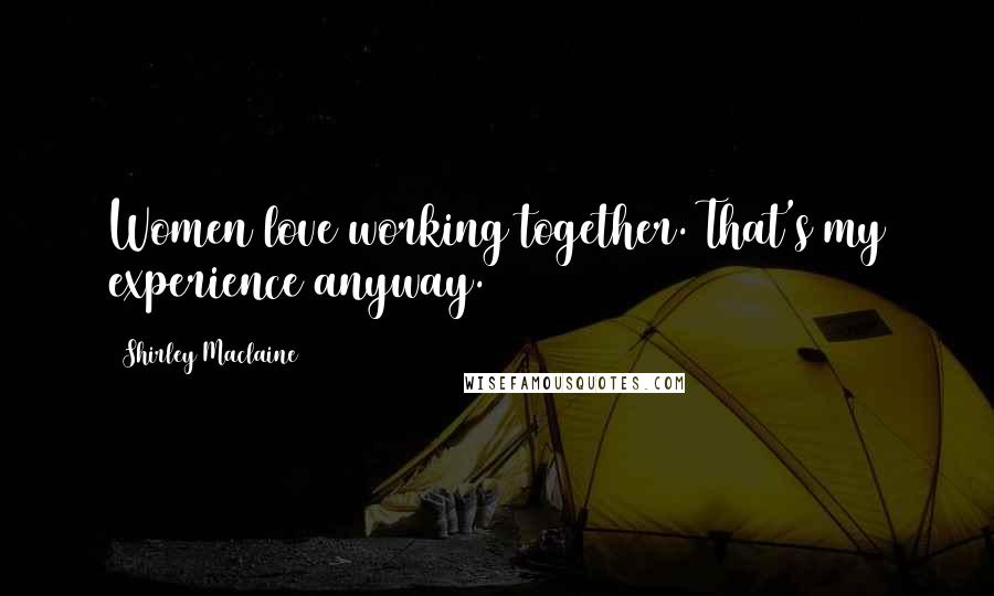 Shirley Maclaine Quotes: Women love working together. That's my experience anyway.