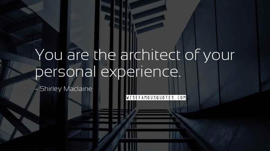 Shirley Maclaine Quotes: You are the architect of your personal experience.