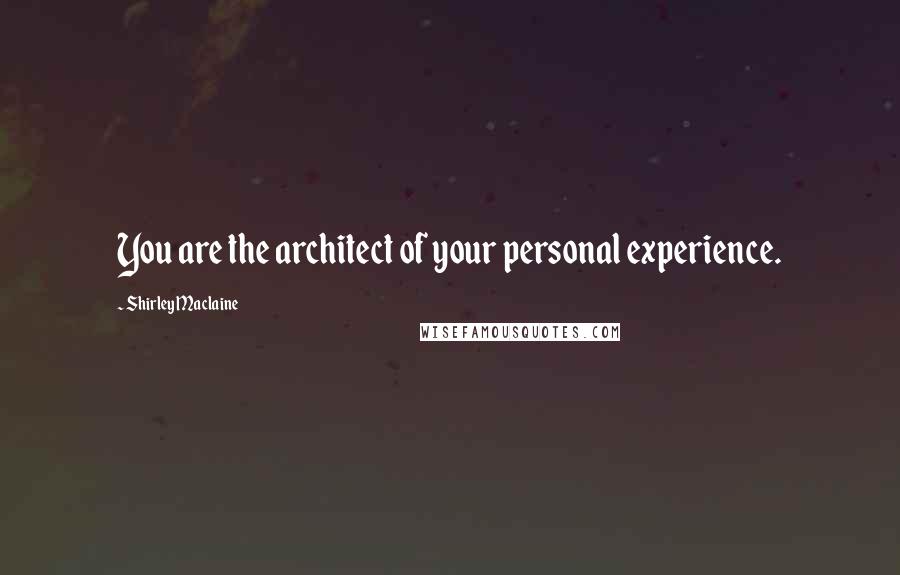 Shirley Maclaine Quotes: You are the architect of your personal experience.