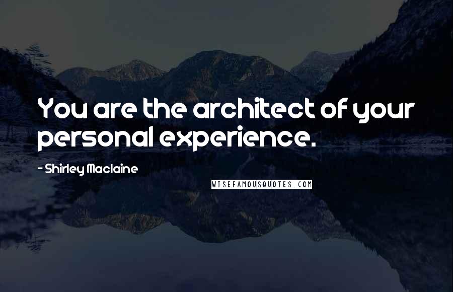 Shirley Maclaine Quotes: You are the architect of your personal experience.