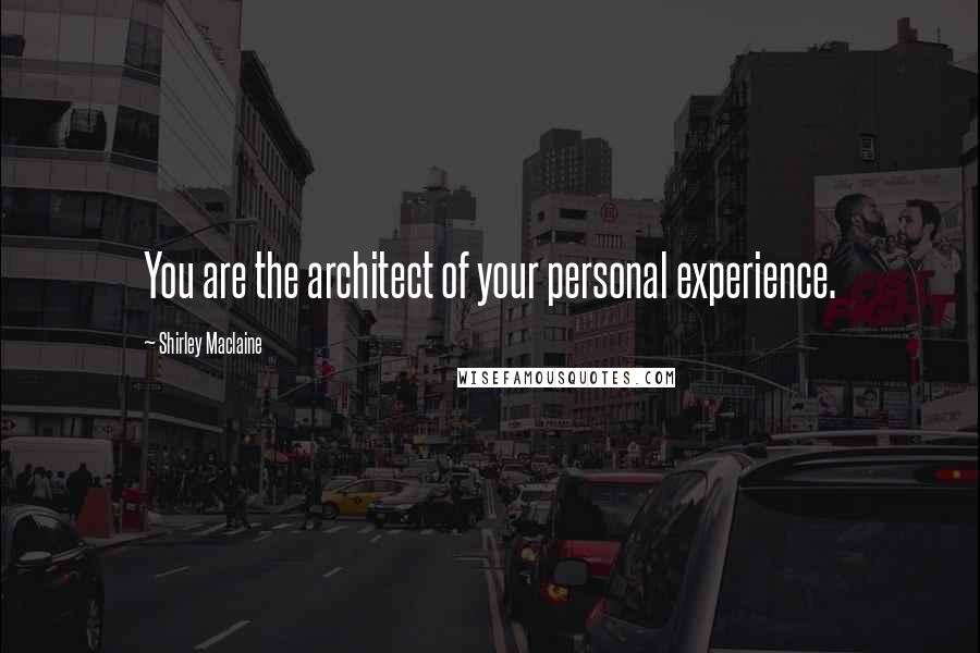 Shirley Maclaine Quotes: You are the architect of your personal experience.