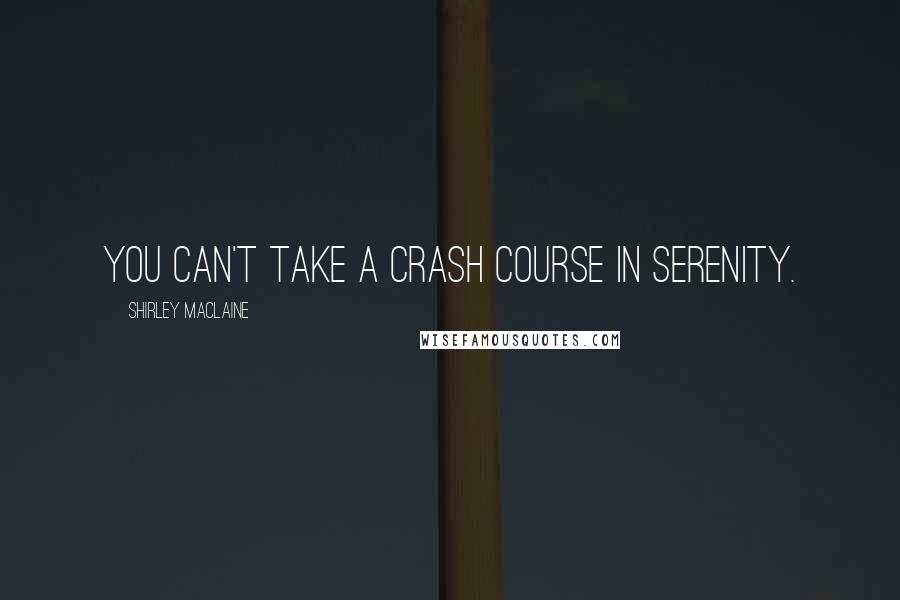 Shirley Maclaine Quotes: You can't take a crash course in serenity.