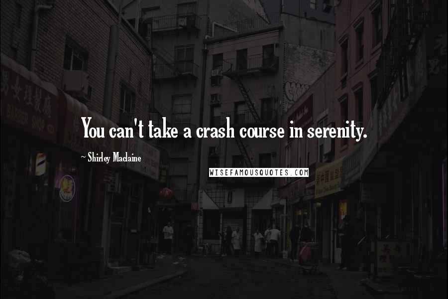 Shirley Maclaine Quotes: You can't take a crash course in serenity.