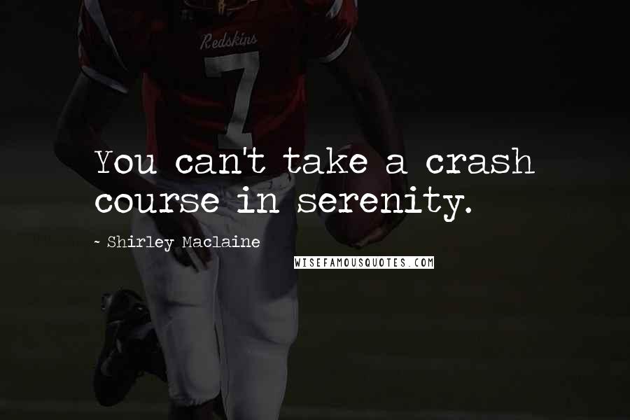 Shirley Maclaine Quotes: You can't take a crash course in serenity.