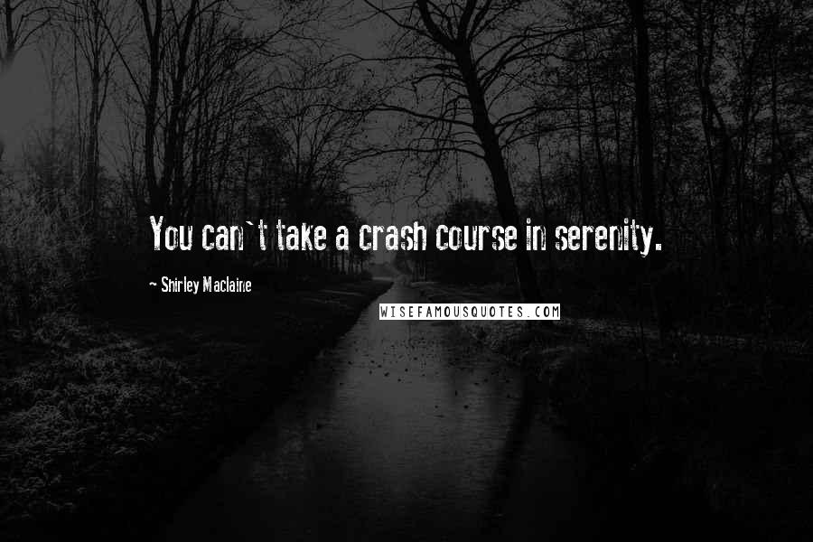 Shirley Maclaine Quotes: You can't take a crash course in serenity.