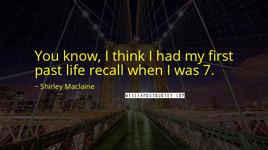 Shirley Maclaine Quotes: You know, I think I had my first past life recall when I was 7.