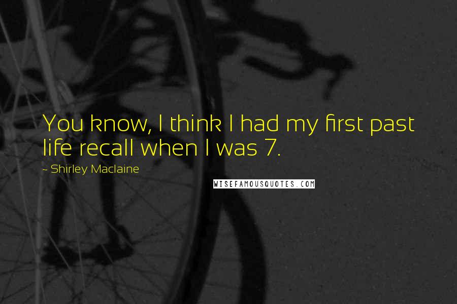 Shirley Maclaine Quotes: You know, I think I had my first past life recall when I was 7.