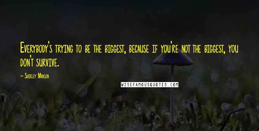 Shirley Manson Quotes: Everybody's trying to be the biggest, because if you're not the biggest, you don't survive.