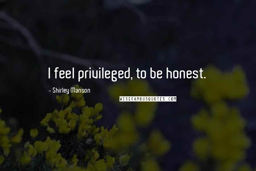 Shirley Manson Quotes: I feel privileged, to be honest.