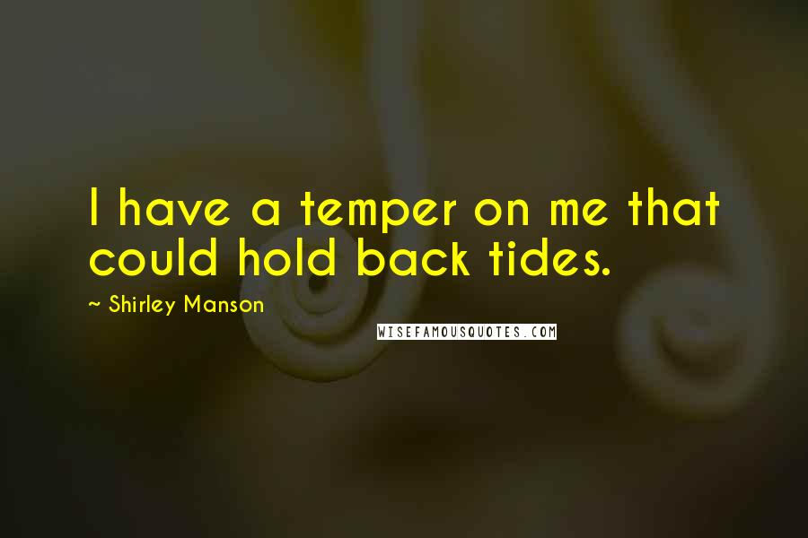 Shirley Manson Quotes: I have a temper on me that could hold back tides.