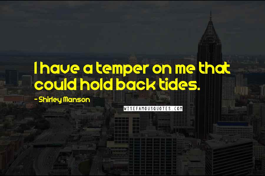 Shirley Manson Quotes: I have a temper on me that could hold back tides.