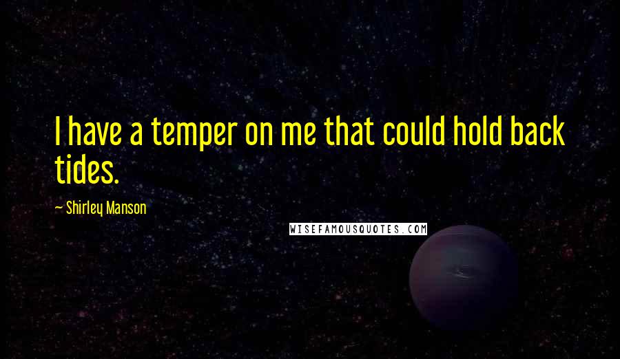 Shirley Manson Quotes: I have a temper on me that could hold back tides.