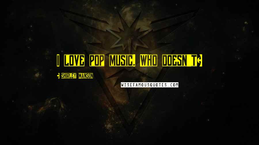 Shirley Manson Quotes: I love pop music. Who doesn't?