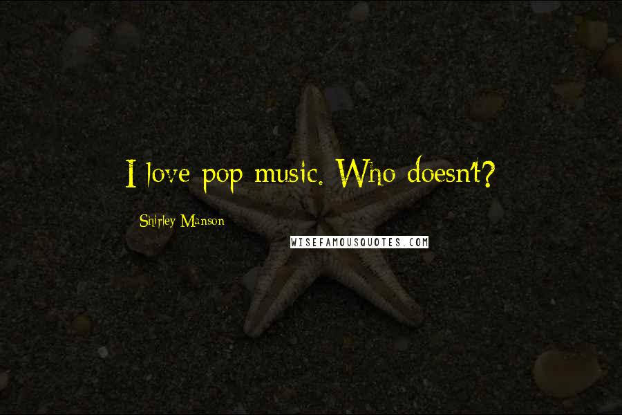 Shirley Manson Quotes: I love pop music. Who doesn't?