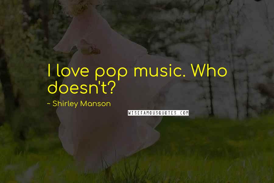 Shirley Manson Quotes: I love pop music. Who doesn't?