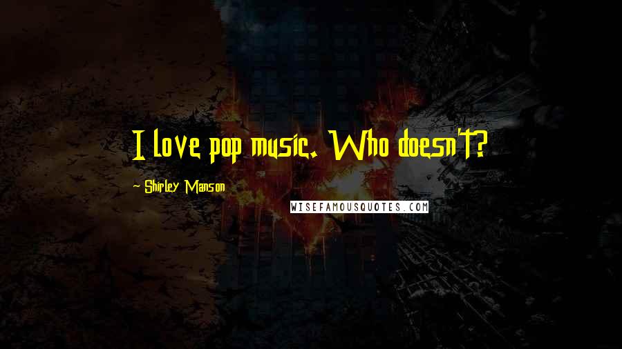 Shirley Manson Quotes: I love pop music. Who doesn't?