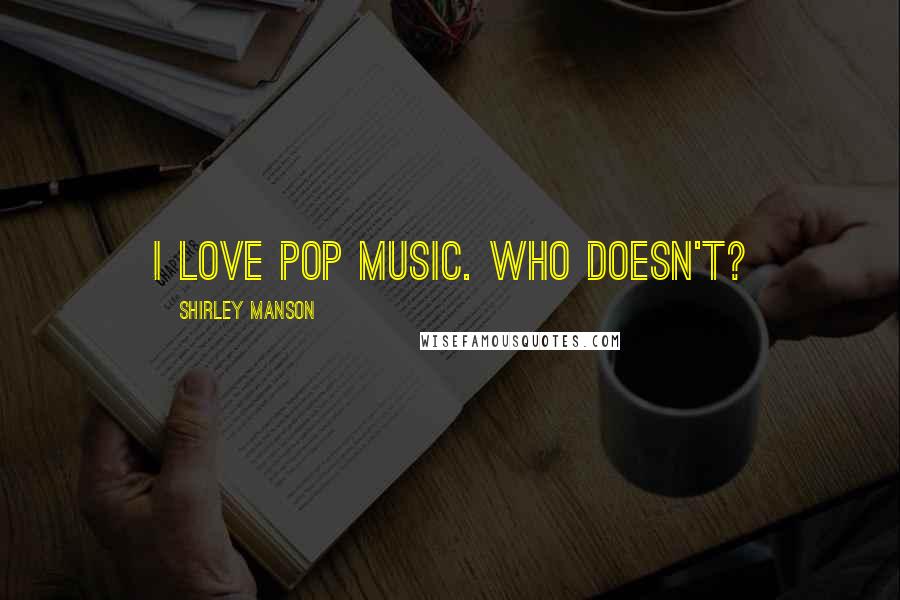 Shirley Manson Quotes: I love pop music. Who doesn't?