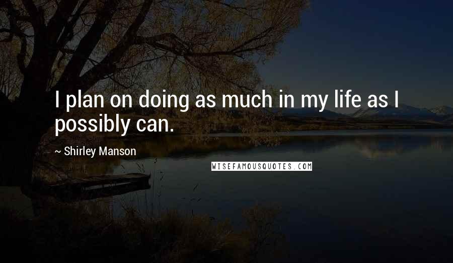 Shirley Manson Quotes: I plan on doing as much in my life as I possibly can.