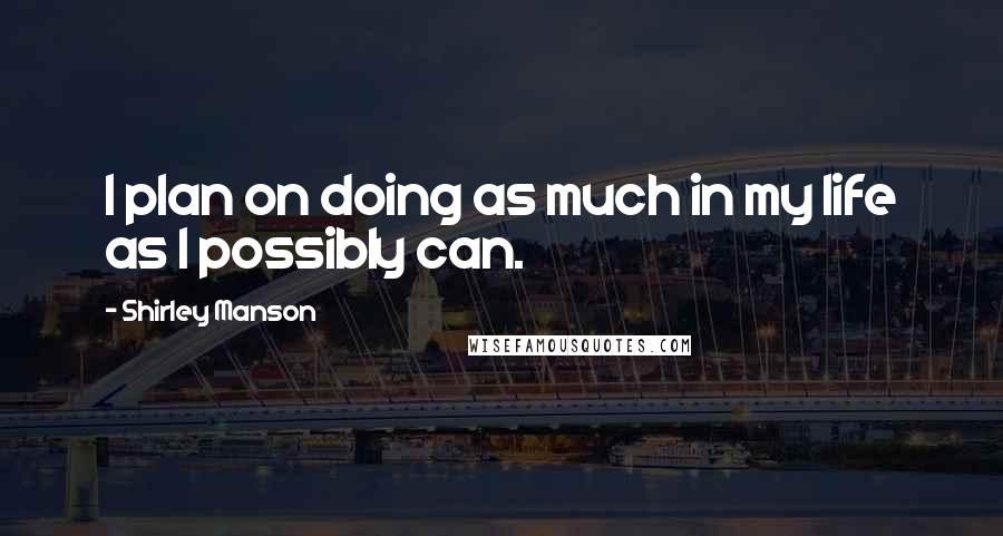 Shirley Manson Quotes: I plan on doing as much in my life as I possibly can.