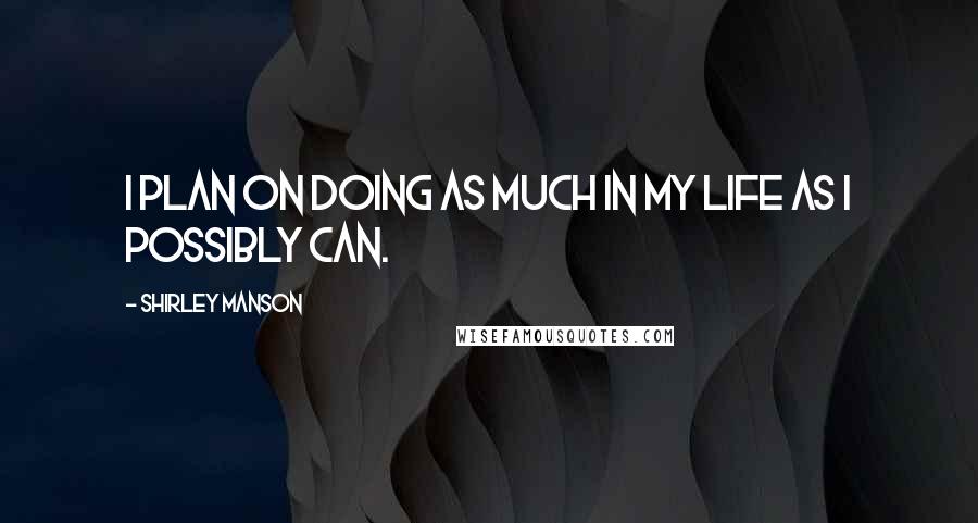 Shirley Manson Quotes: I plan on doing as much in my life as I possibly can.