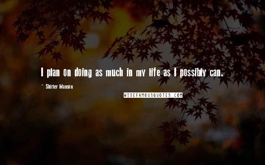 Shirley Manson Quotes: I plan on doing as much in my life as I possibly can.