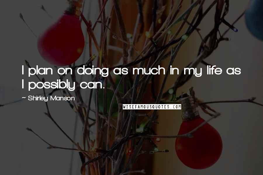 Shirley Manson Quotes: I plan on doing as much in my life as I possibly can.