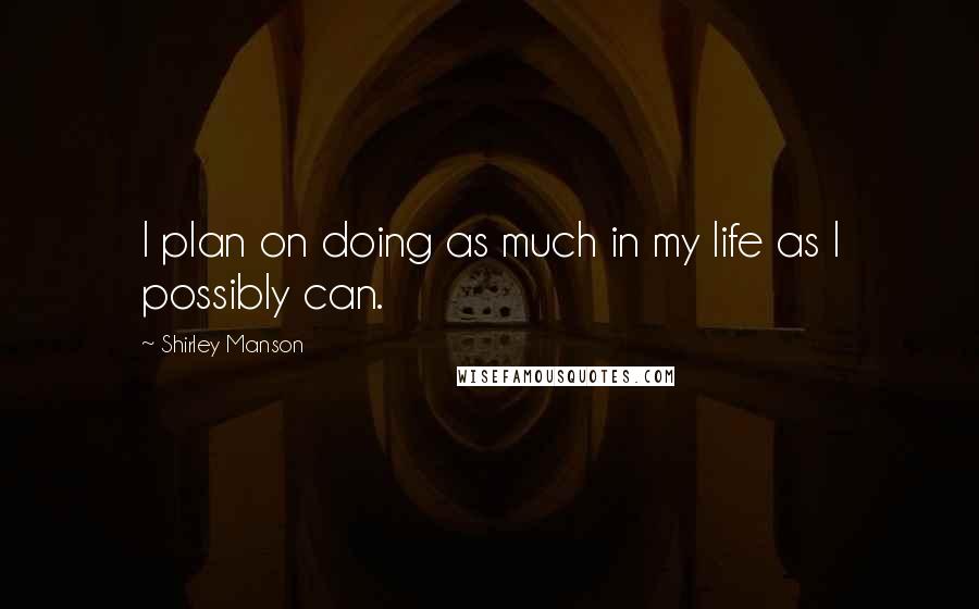 Shirley Manson Quotes: I plan on doing as much in my life as I possibly can.