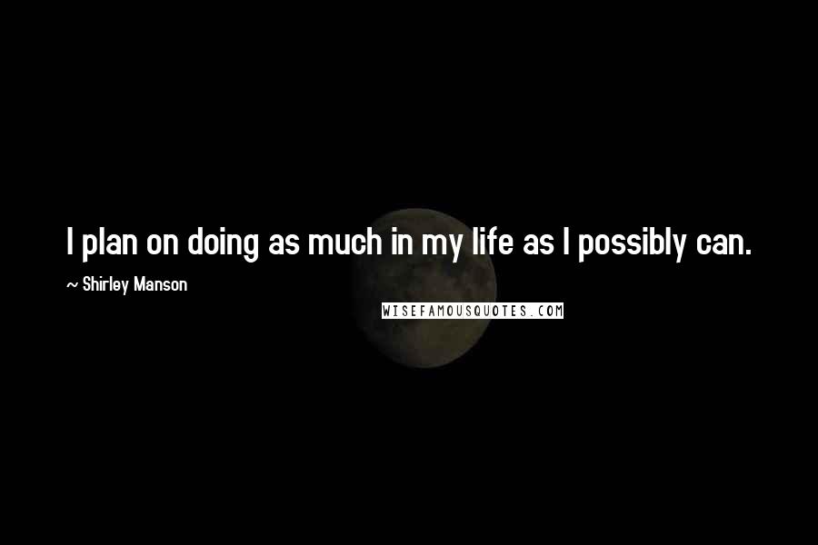 Shirley Manson Quotes: I plan on doing as much in my life as I possibly can.