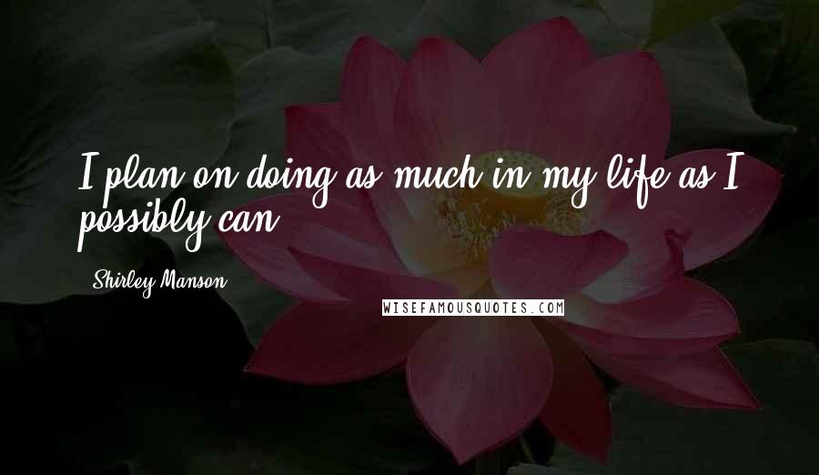 Shirley Manson Quotes: I plan on doing as much in my life as I possibly can.