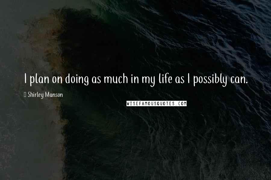 Shirley Manson Quotes: I plan on doing as much in my life as I possibly can.