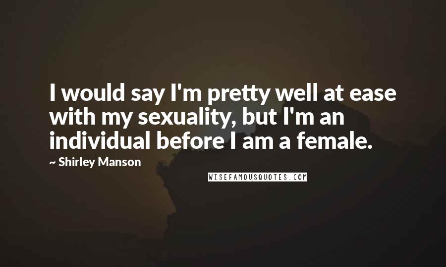 Shirley Manson Quotes: I would say I'm pretty well at ease with my sexuality, but I'm an individual before I am a female.