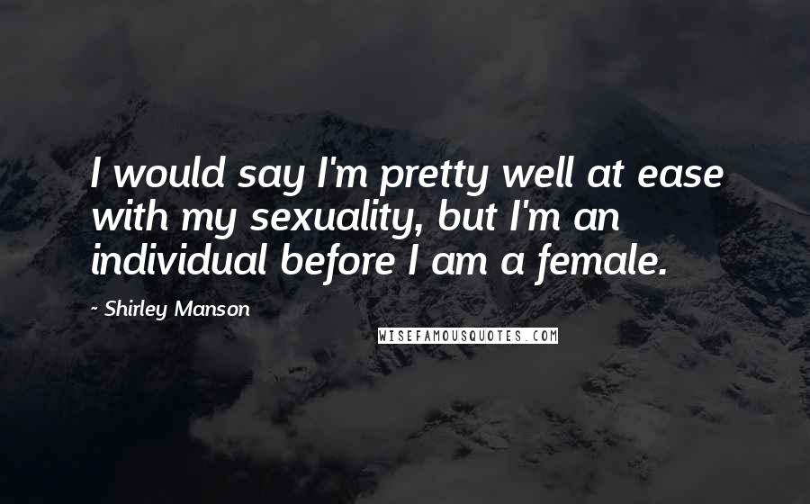 Shirley Manson Quotes: I would say I'm pretty well at ease with my sexuality, but I'm an individual before I am a female.