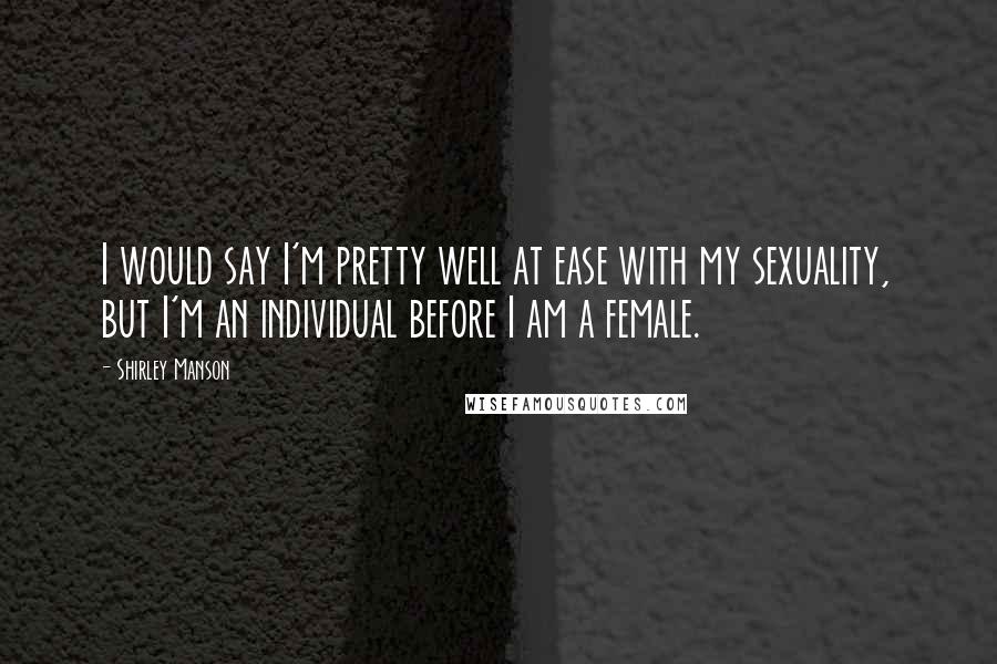 Shirley Manson Quotes: I would say I'm pretty well at ease with my sexuality, but I'm an individual before I am a female.
