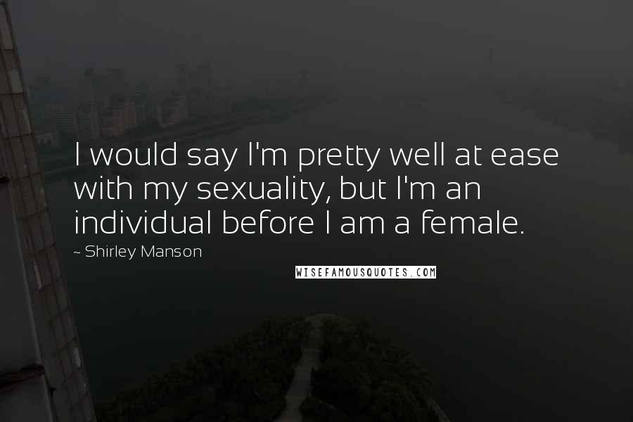 Shirley Manson Quotes: I would say I'm pretty well at ease with my sexuality, but I'm an individual before I am a female.