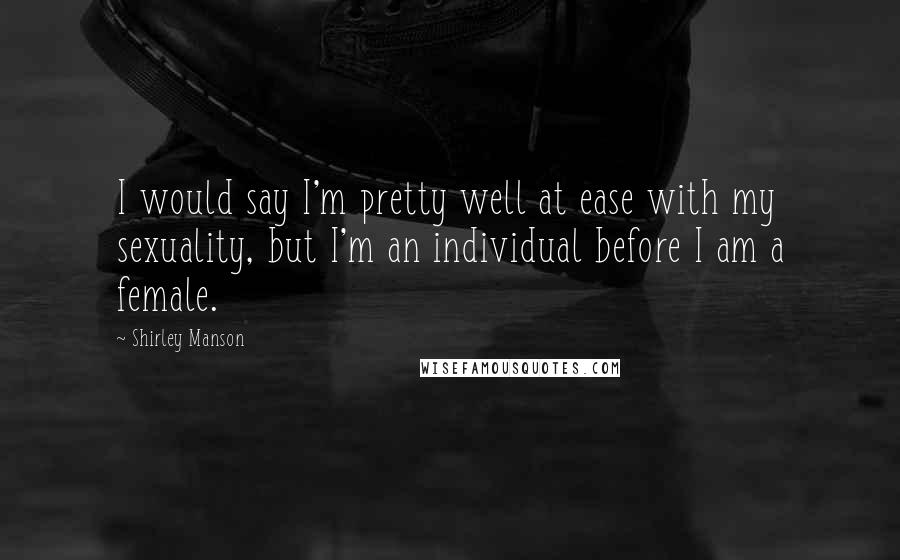 Shirley Manson Quotes: I would say I'm pretty well at ease with my sexuality, but I'm an individual before I am a female.