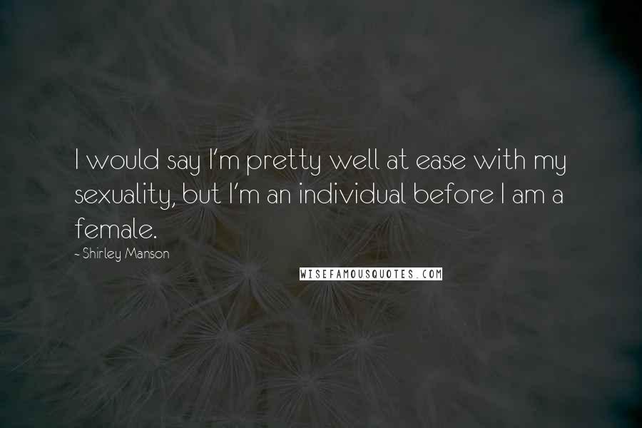 Shirley Manson Quotes: I would say I'm pretty well at ease with my sexuality, but I'm an individual before I am a female.