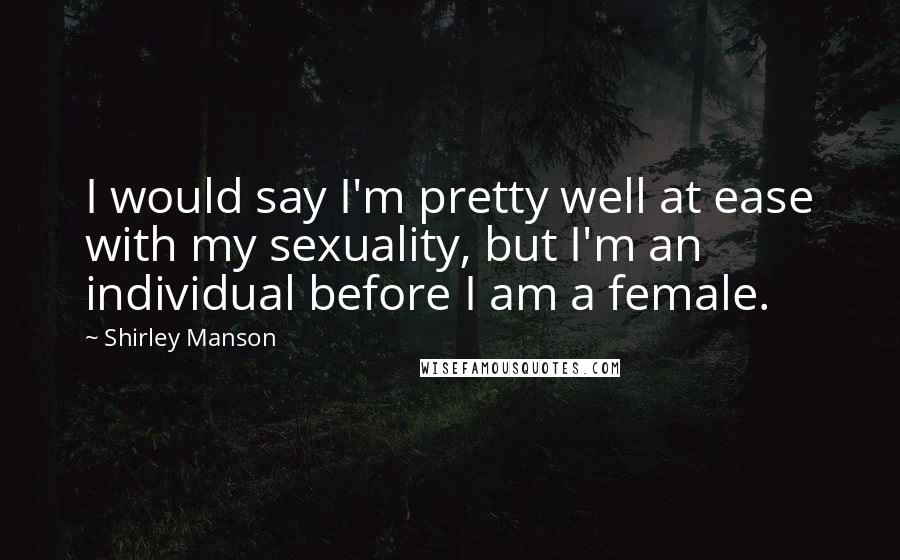 Shirley Manson Quotes: I would say I'm pretty well at ease with my sexuality, but I'm an individual before I am a female.