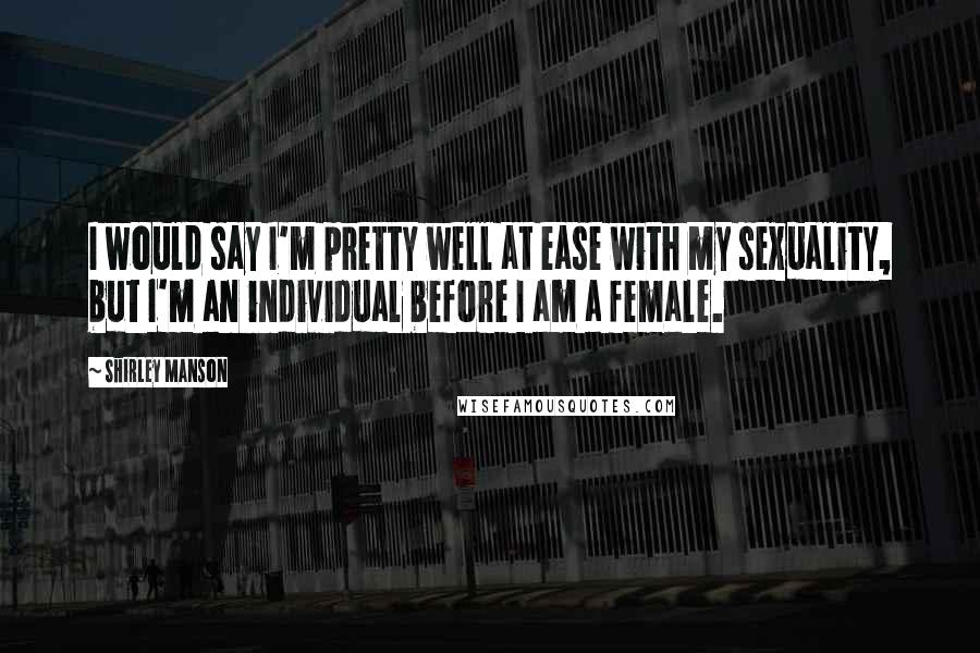 Shirley Manson Quotes: I would say I'm pretty well at ease with my sexuality, but I'm an individual before I am a female.
