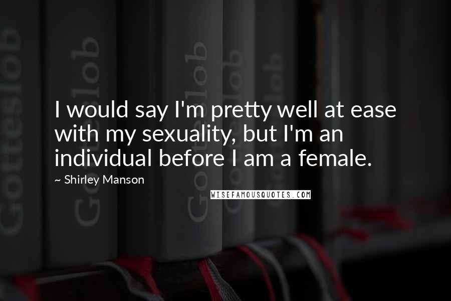 Shirley Manson Quotes: I would say I'm pretty well at ease with my sexuality, but I'm an individual before I am a female.